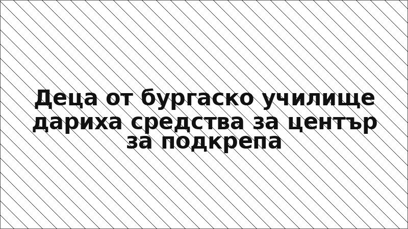 Деца от бургаско училище дариха средства за център за подкрепа