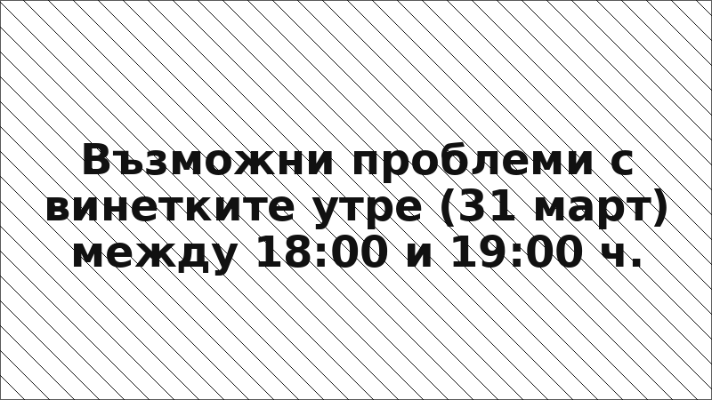 Възможни проблеми с винетките утре (31 март) между 18:00 и 19:00 ч.