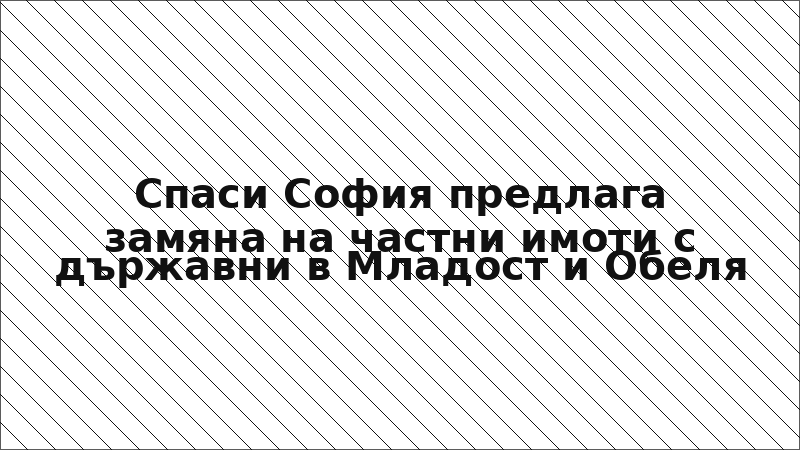 Спаси София предлага замяна на частни имоти с държавни в Младост и Обеля