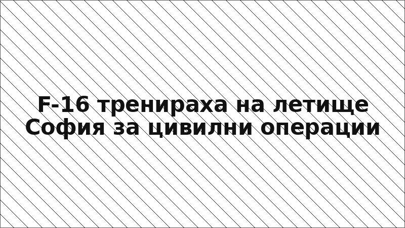F-16 тренираха на летище София за цивилни операции