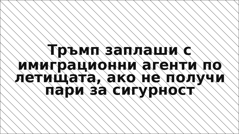 Тръмп заплаши с имиграционни агенти по летищата, ако не получи пари за сигурност