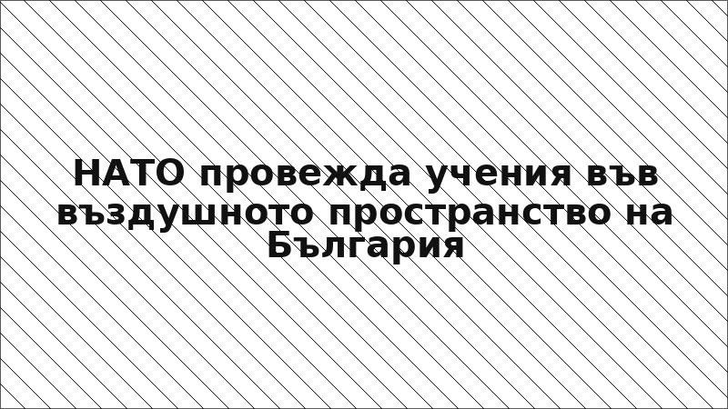 НАТО провежда учения във въздушното пространство на България