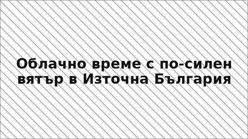 Облачно време с по-силен вятър в Източна България