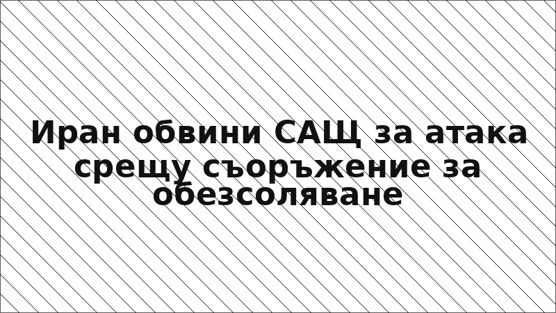 Иран обвини САЩ за атака срещу съоръжение за обезсоляване