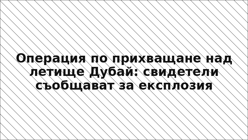 Операция по прихващане над летище Дубай: свидетели съобщават за експлозия