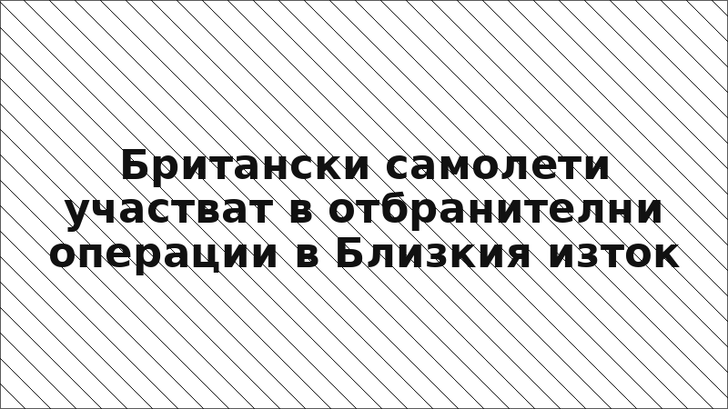 Британски самолети участват в отбранителни операции в Близкия изток