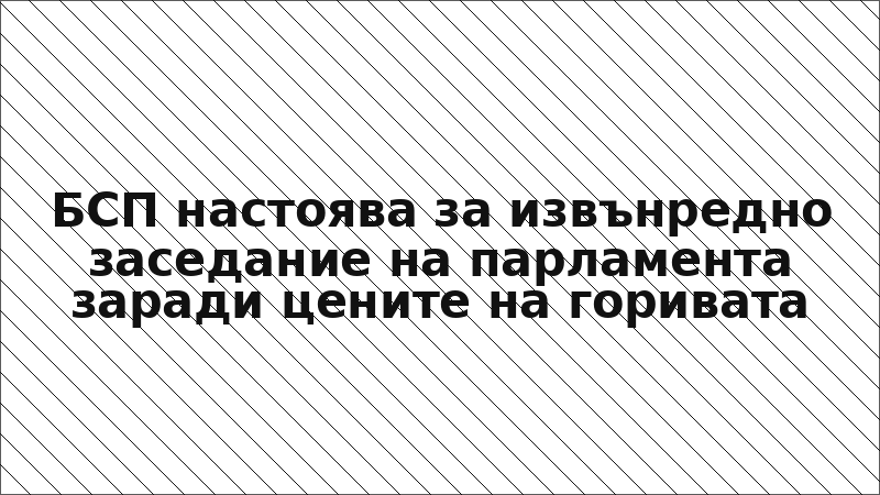 БСП настоява за извънредно заседание на парламента заради цените на горивата