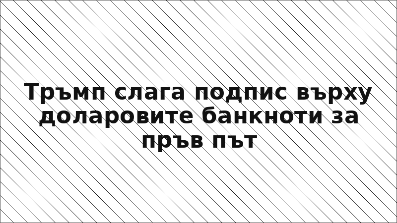 Тръмп слага подпис върху доларовите банкноти за пръв път