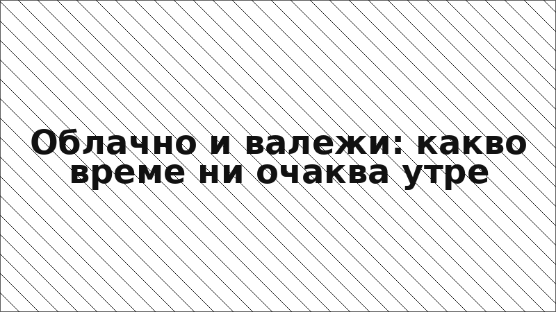 Облачно и валежи: какво време ни очаква утре