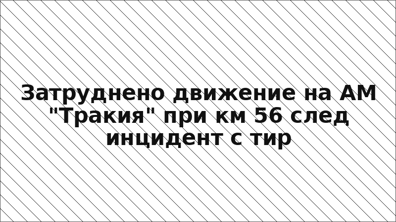 Затруднено движение на АМ "Тракия" при км 56 след инцидент с тир