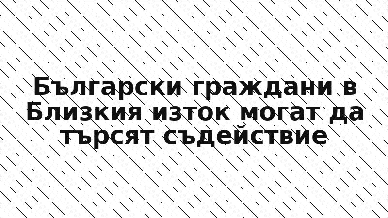 Български граждани в Близкия изток могат да търсят съдействие