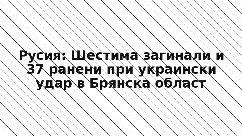 Русия: Шестима загинали и 37 ранени при украински удар в Брянска област