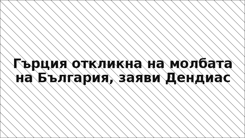 Гърция откликна на молбата на България, заяви Дендиас