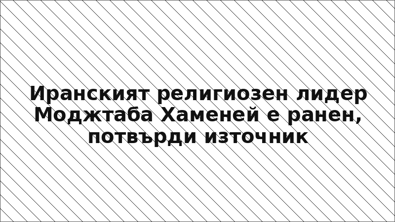 Иранският религиозен лидер Моджтаба Хаменей е ранен, потвърди източник