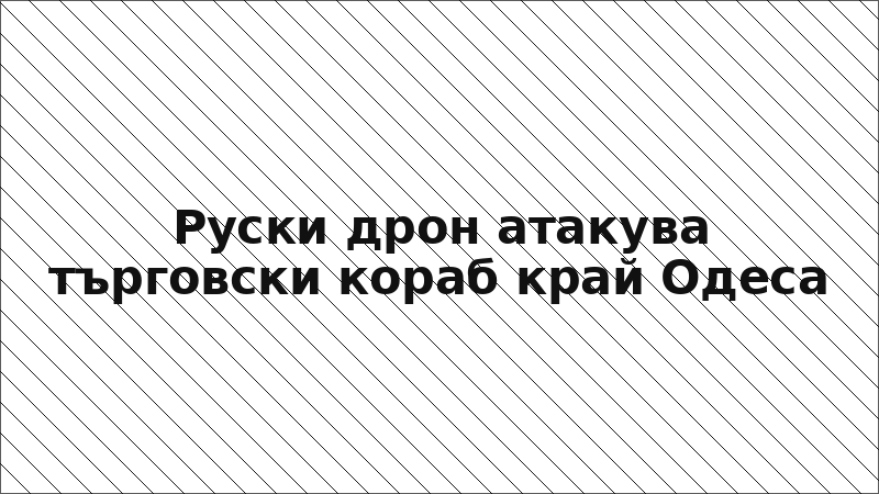 Руски дрон атакува търговски кораб край Одеса