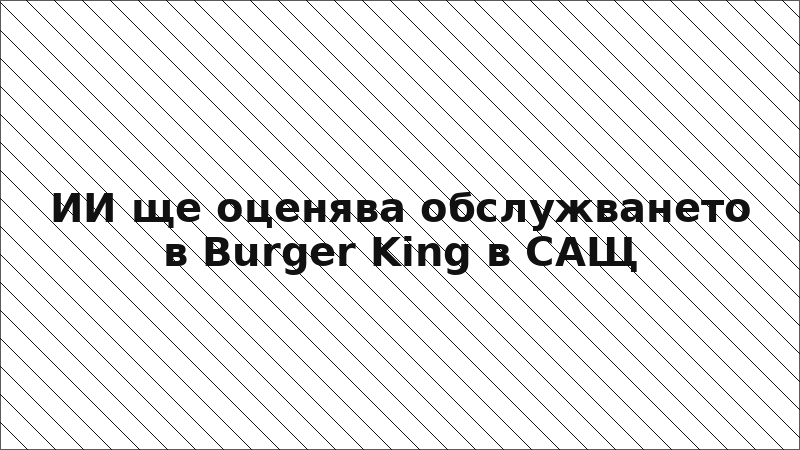 ИИ ще оценява обслужването в Burger King в САЩ