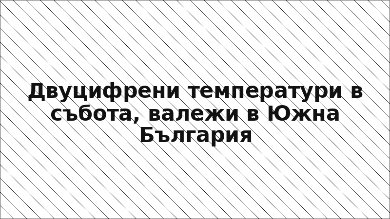 Двуцифрени температури в събота, валежи в Южна България