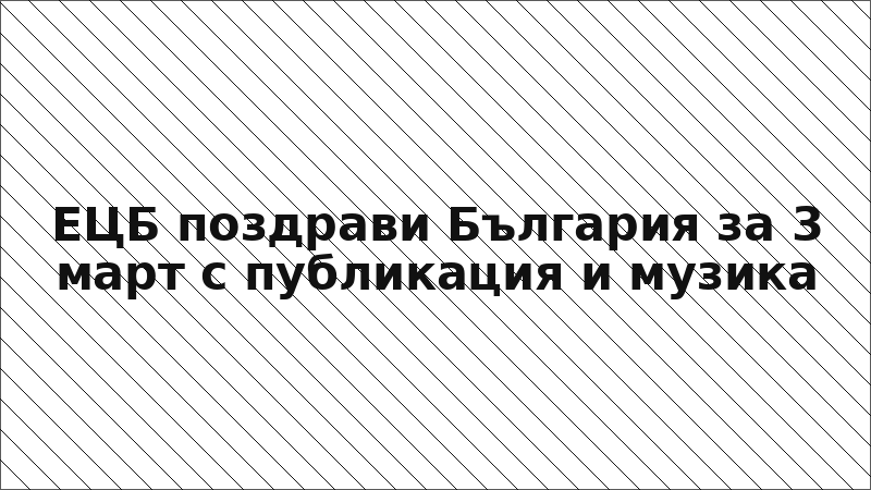 ЕЦБ поздрави България за 3 март с публикация и музика