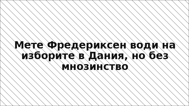 Мете Фредериксен води на изборите в Дания, но без мнозинство