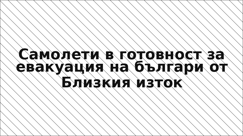 Самолети в готовност за евакуация на българи от Близкия изток
