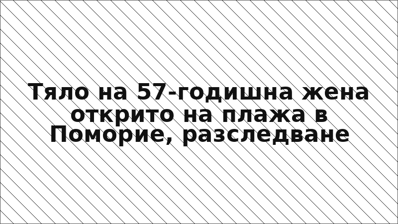 Тяло на 57-годишна жена открито на плажа в Поморие, разследване