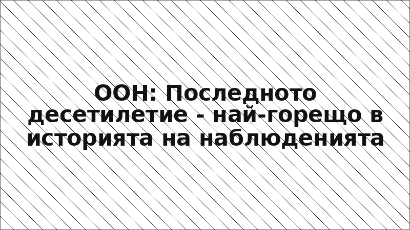 ООН: Последното десетилетие - най-горещо в историята на наблюденията