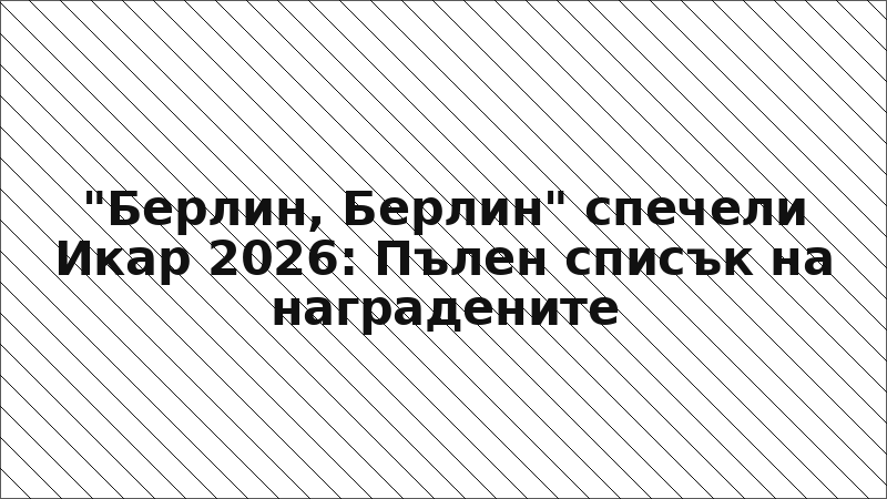 "Берлин, Берлин" спечели Икар 2026: Пълен списък на наградените