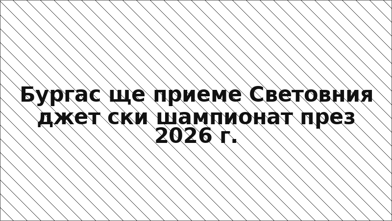 Бургас ще приеме Световния джет ски шампионат през 2026 г.