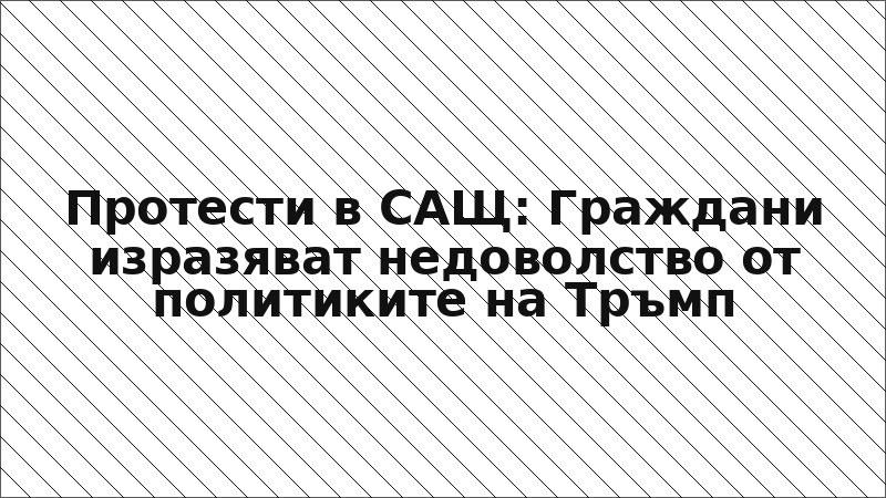 Протести в САЩ: Граждани изразяват недоволство от политиките на Тръмп