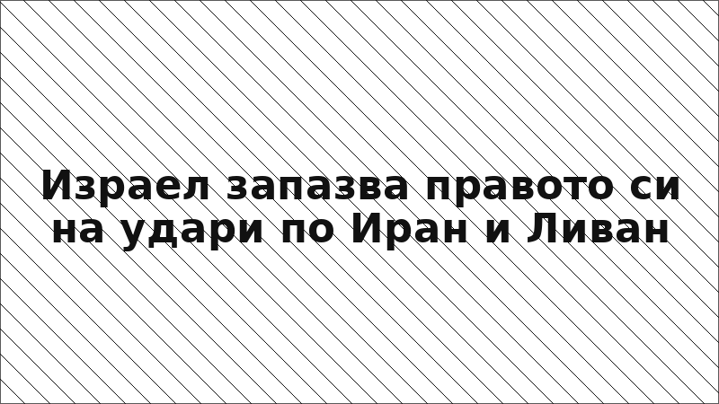Израел запазва правото си на удари по Иран и Ливан