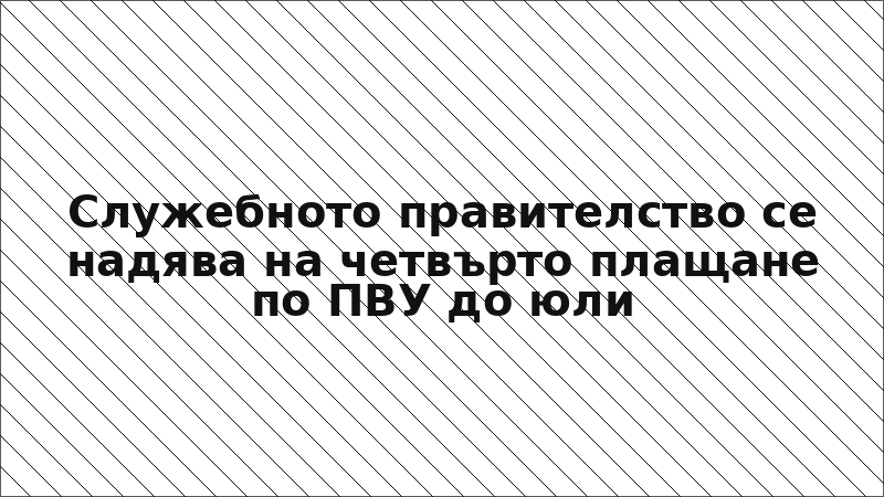 Служебното правителство се надява на четвърто плащане по ПВУ до юли