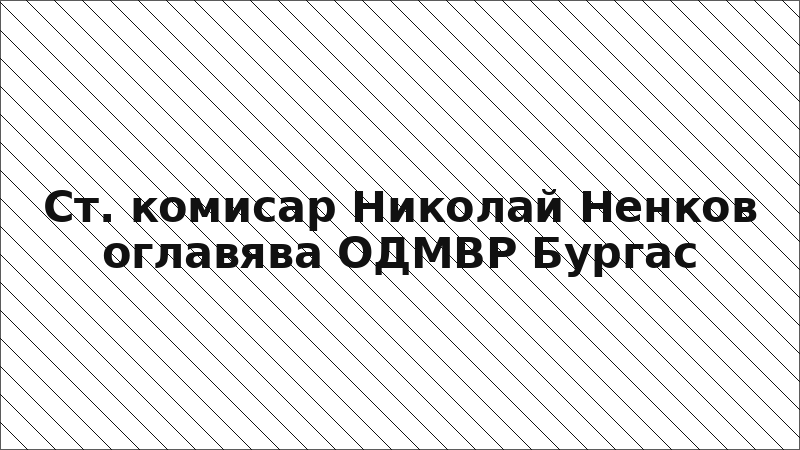 Ст. комисар Николай Ненков оглавява ОДМВР Бургас