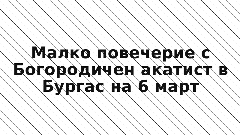 Малко повечерие с Богородичен акатист в Бургас на 6 март