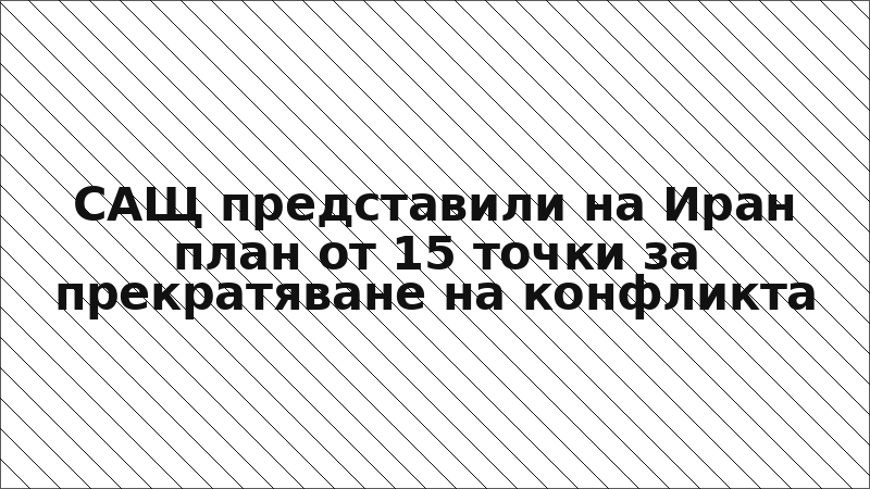 САЩ представили на Иран план от 15 точки за прекратяване на конфликта