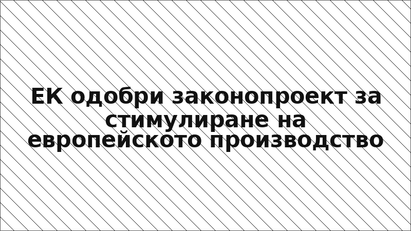 ЕК одобри законопроект за стимулиране на европейското производство