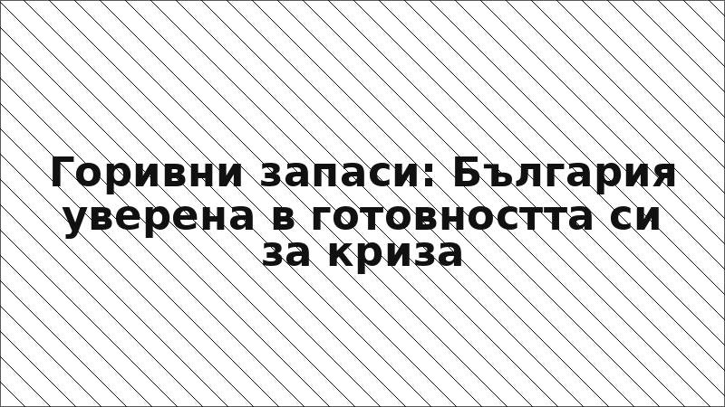 Горивни запаси: България уверена в готовността си за криза