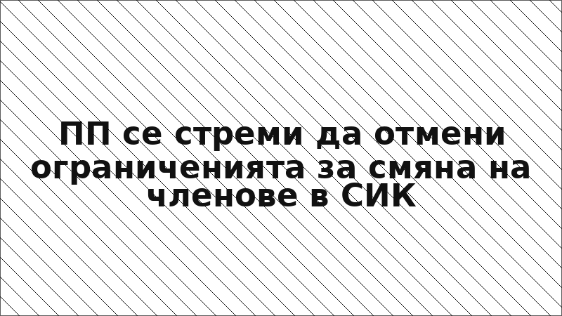 ПП се стреми да отмени ограниченията за смяна на членове в СИК