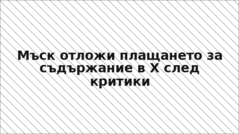 Мъск отложи плащането за съдържание в Х след критики