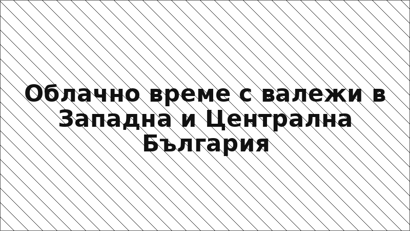 Облачно време с валежи в Западна и Централна България