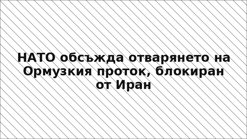 НАТО обсъжда отварянето на Ормузкия проток, блокиран от Иран