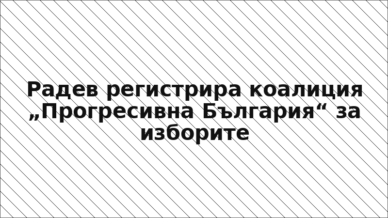 Радев регистрира коалиция „Прогресивна България“ за изборите