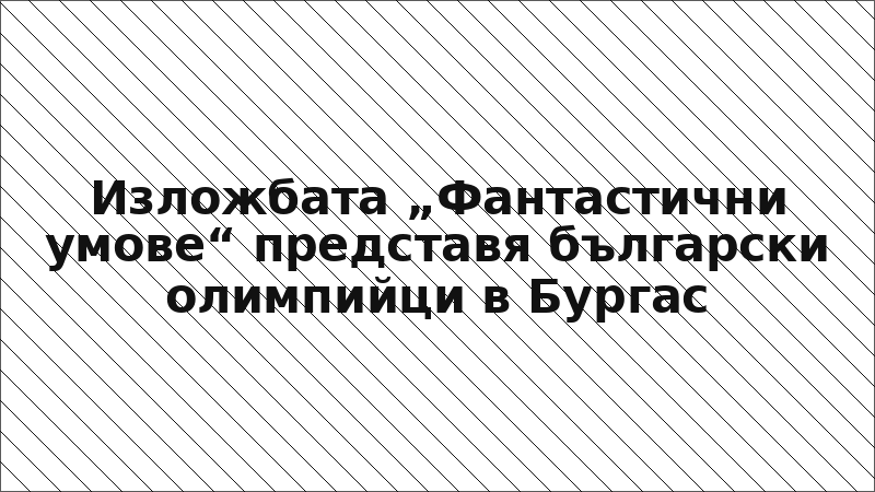 Изложбата „Фантастични умове“ представя български олимпийци в Бургас