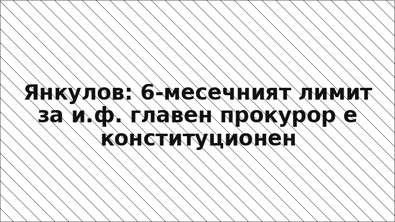 Янкулов: 6-месечният лимит за и.ф. главен прокурор е конституционен