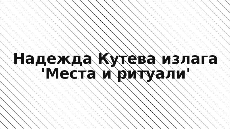 Надежда Кутева излага 'Места и ритуали'