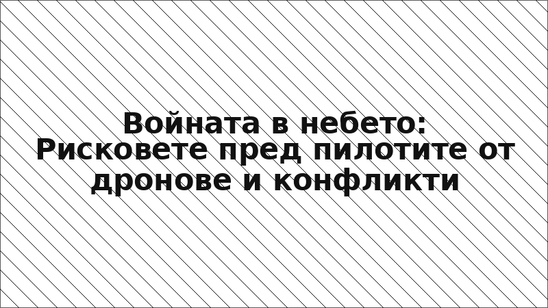 Войната в небето: Рисковете пред пилотите от дронове и конфликти
