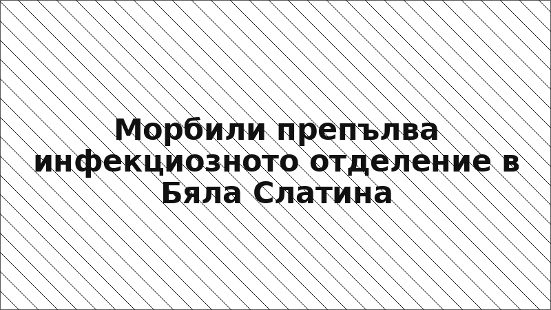 Морбили препълва инфекциозното отделение в Бяла Слатина