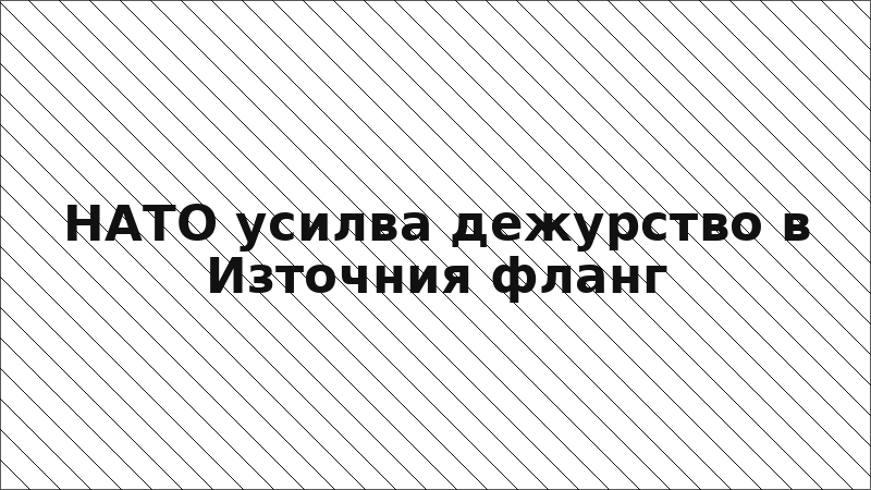 НАТО усилва дежурство в Източния фланг
