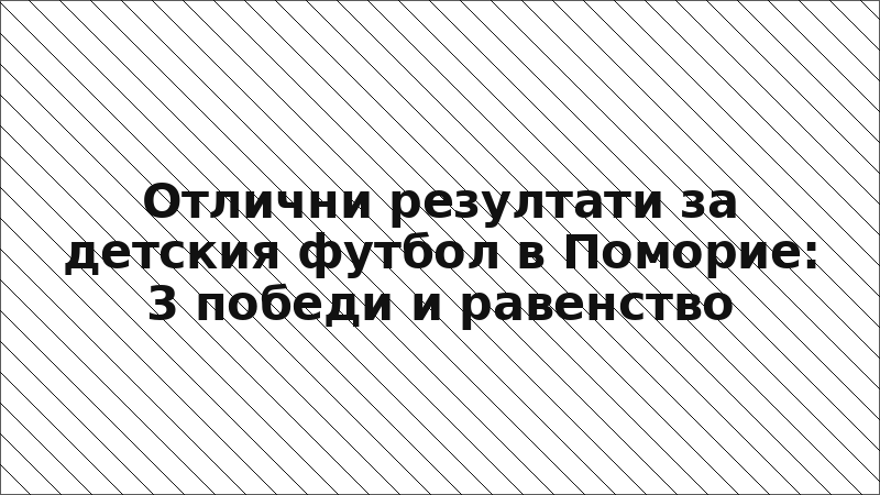 Отлични резултати за детския футбол в Поморие: 3 победи и равенство