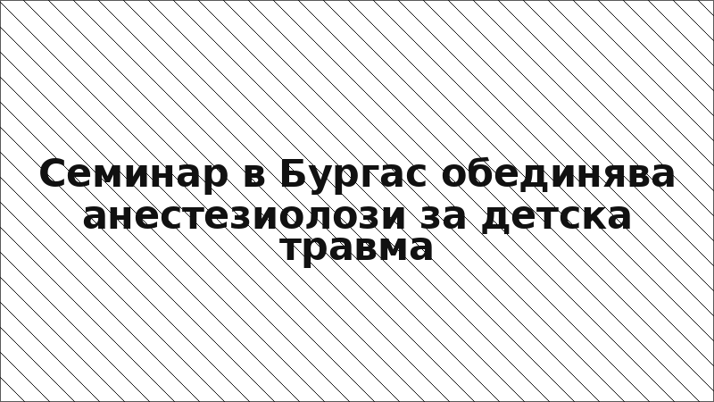 Семинар в Бургас обединява анестезиолози за детска травма