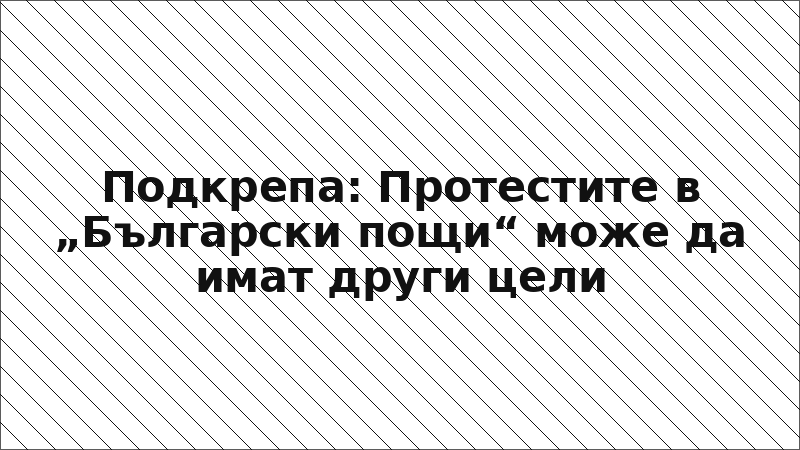 Подкрепа: Протестите в „Български пощи“ може да имат други цели